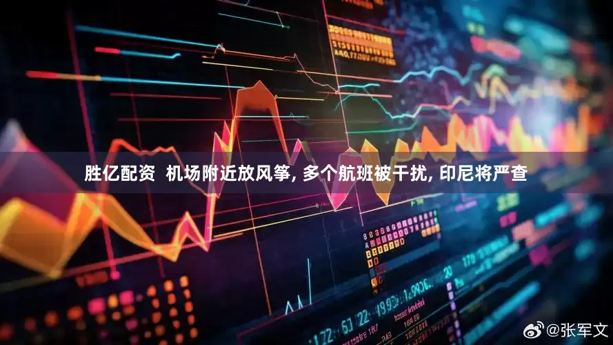 胜亿配资  机场附近放风筝, 多个航班被干扰, 印尼将严查