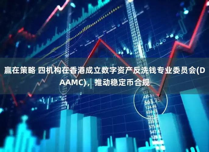 赢在策略 四机构在香港成立数字资产反洗钱专业委员会(DAAMC)，推动稳定币合规