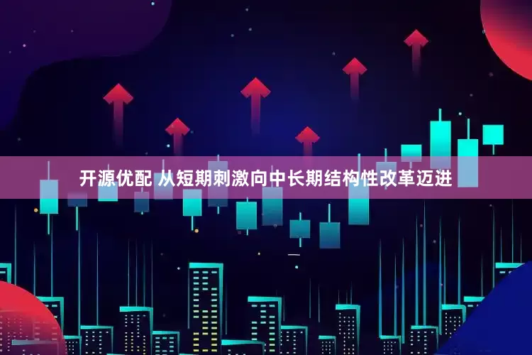 开源优配 从短期刺激向中长期结构性改革迈进