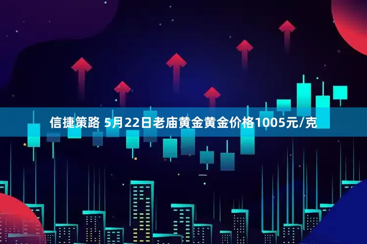信捷策路 5月22日老庙黄金黄金价格1005元/克