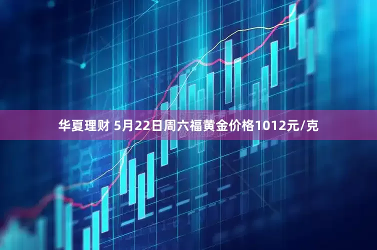 华夏理财 5月22日周六福黄金价格1012元/克