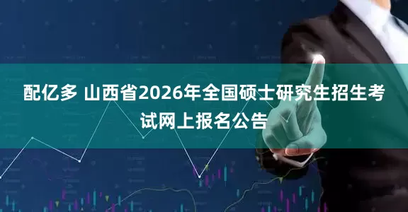 配亿多 山西省2026年全国硕士研究生招生考试网上报名公告