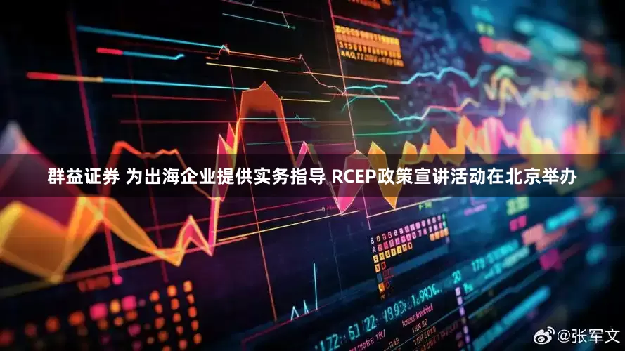 群益证券 为出海企业提供实务指导 RCEP政策宣讲活动在北京举办