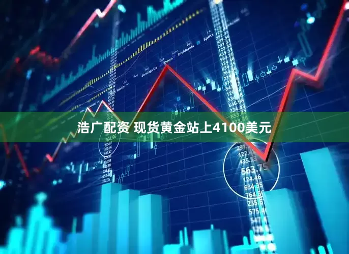 浩广配资 现货黄金站上4100美元