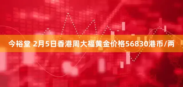 今裕堂 2月5日香港周大福黄金价格56830港币/两