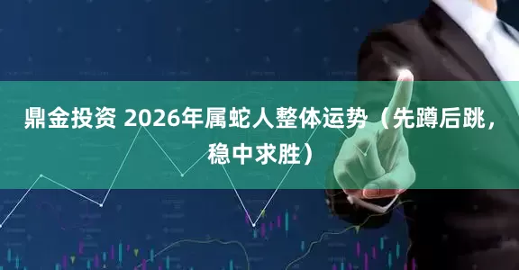鼎金投资 2026年属蛇人整体运势（先蹲后跳，稳中求胜）