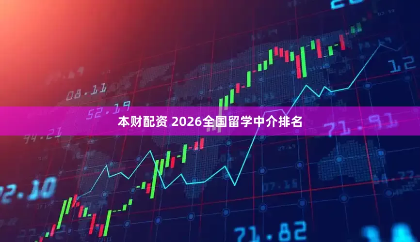 本财配资 2026全国留学中介排名