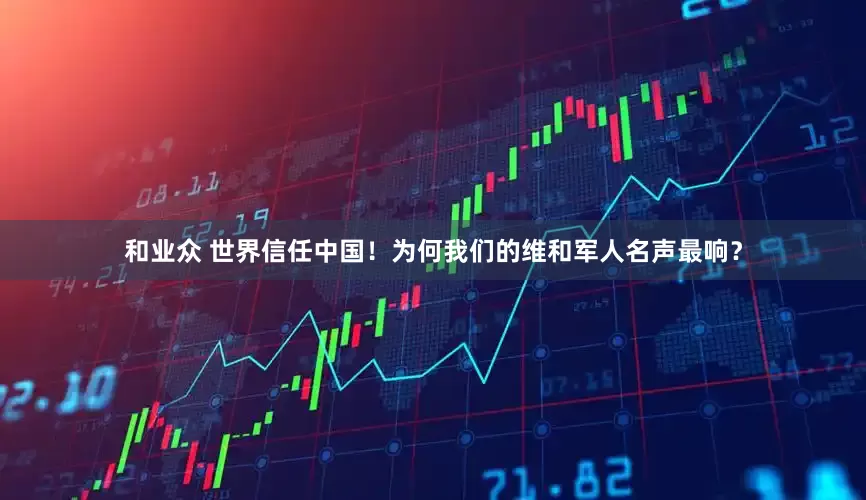 和业众 世界信任中国！为何我们的维和军人名声最响？