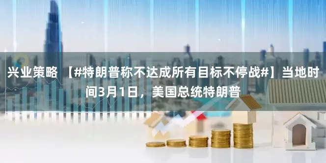 兴业策略 【#特朗普称不达成所有目标不停战#】当地时间3月1日，美国总统特朗普