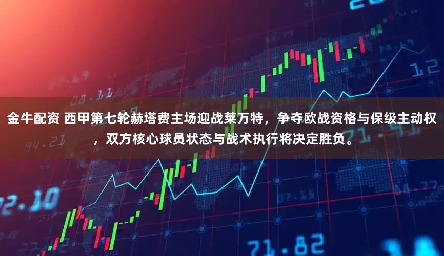 金牛配资 西甲第七轮赫塔费主场迎战莱万特，争夺欧战资格与保级主动权，双方核心球员状态与战术执行将决定胜负。