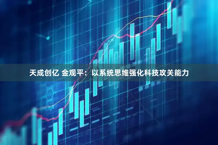 天成创亿 金观平：以系统思维强化科技攻关能力